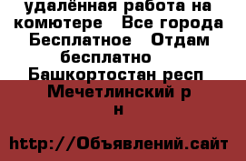 удалённая работа на комютере - Все города Бесплатное » Отдам бесплатно   . Башкортостан респ.,Мечетлинский р-н